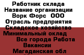 Работник склада › Название организации ­ Ворк Форс, ООО › Отрасль предприятия ­ Складское хозяйство › Минимальный оклад ­ 60 000 - Все города Работа » Вакансии   . Магаданская обл.,Магадан г.